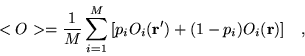 \begin{displaymath}
<O>=\frac{1}{M}\sum_{i=1}^{M}
\left[p_{i}O_{i}({\bf r}^\prime)+(1-p_{i})O_{i}({\bf r})\right] \;\;\;,
\end{displaymath}