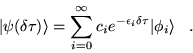 \begin{displaymath}
\vert\psi(\delta\tau)\rangle=
\sum_{i=0}^{\infty}c_{i}e^{-\epsilon_{i}\delta\tau}\vert\phi_{i}\rangle \;\;\;.
\end{displaymath}