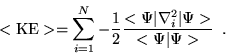 \begin{displaymath}
<\mathrm{KE}>=\sum_{i=1}^{N}-\frac{1}{2}\frac{<\Psi\vert\nabla^{2}_{i}\vert\Psi>}{<\Psi\vert\Psi>} \;\;.
\end{displaymath}