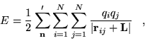 \begin{displaymath}
E=\frac{1}{2}\sum_{{\bf n}} ^{\prime}\sum_{i=1}^{N}\sum_{j=1}^{N}
\frac{q_{i}q_{j}}{\vert{\bf r}_{ij}+{\bf L}\vert} \;\;\;,
\end{displaymath}