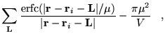 $\displaystyle \sum_{{\bf L}}\frac{{\rm erfc}(\vert{\bf r}-{\bf r}_{i}-{\bf L}\vert/\mu)}
{\vert{\bf r}-{\bf r}_{i}-{\bf L}\vert} - \frac{\pi\mu^{2}}{V} \;\;\;,$