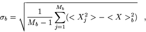 \begin{displaymath}
\sigma_{b}=\sqrt{\frac{1}{M_{b}-1}\sum_{j=1}^{M_{b}}(<X_{j}^{2}>-<X>_{b}^{2})}\;\;\;,
\end{displaymath}