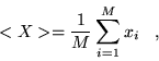\begin{displaymath}
<X>=\frac{1}{M}\sum_{i=1}^{M} x_{i}\;\;\;,
\end{displaymath}