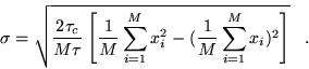 \begin{displaymath}
\sigma=\sqrt{\frac{2\tau_c}{M\tau}\left[\frac{1}{M}\sum_{i=1...
..._{i}^{2}-(\frac{1}{M}\sum_{i=1}^{M} x_{i})^{2}\right]} \;\;\;.
\end{displaymath}